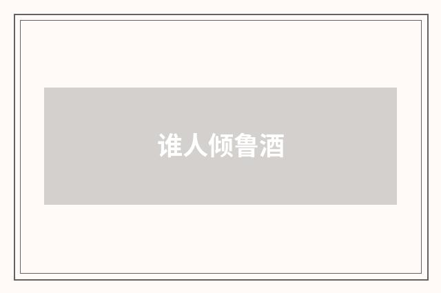 谁人倾鲁酒