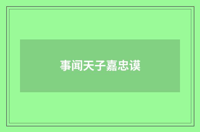 事闻天子嘉忠谟