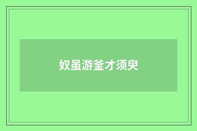 奴虽游釜才须臾