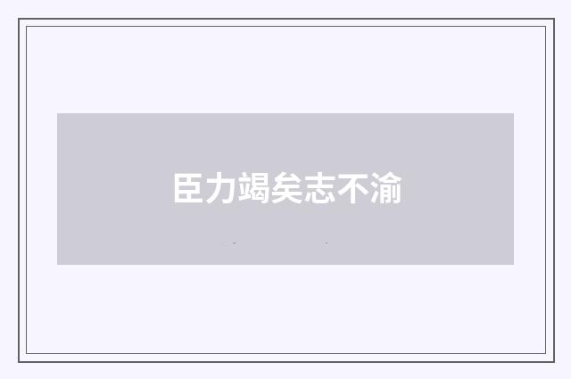 臣力竭矣志不渝
