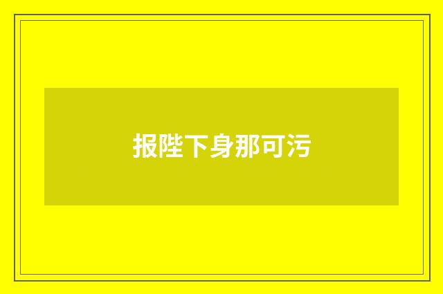 报陛下身那可污