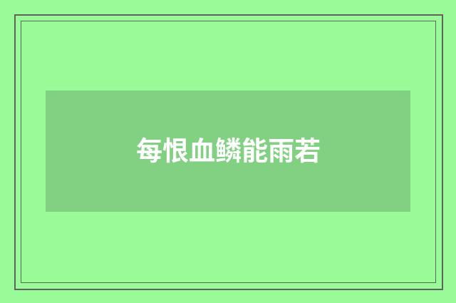 每恨血鳞能雨若