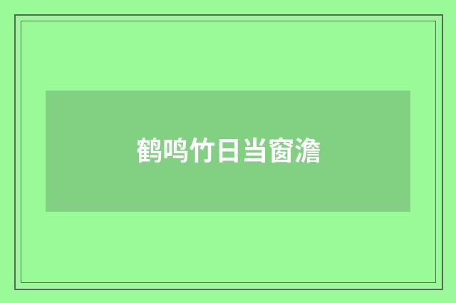 鹤鸣竹日当窗澹