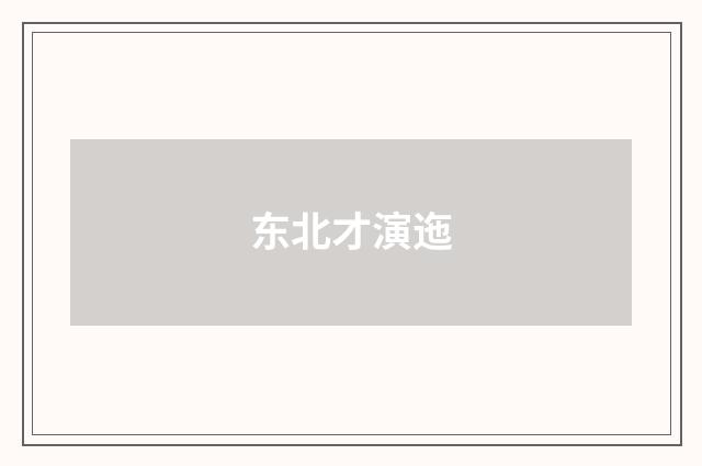 东北才演迤