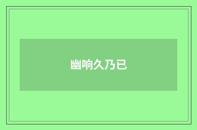 幽响久乃已