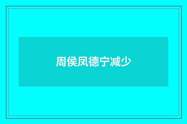 周侯凤德宁减少