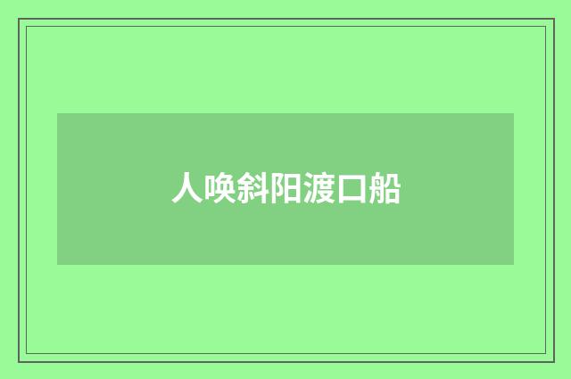 人唤斜阳渡口船