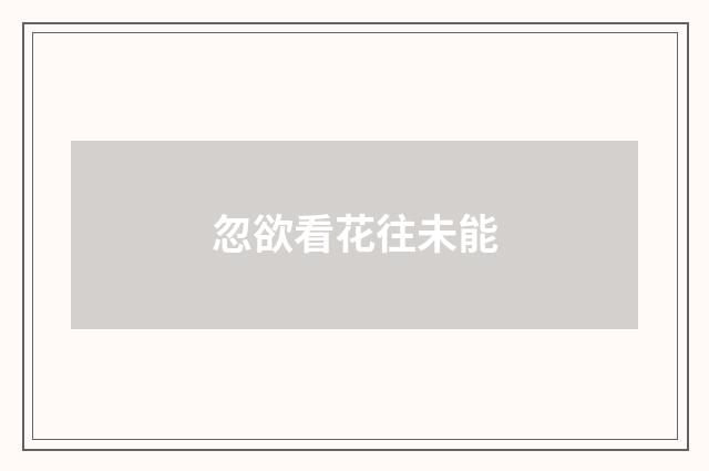 忽欲看花往未能