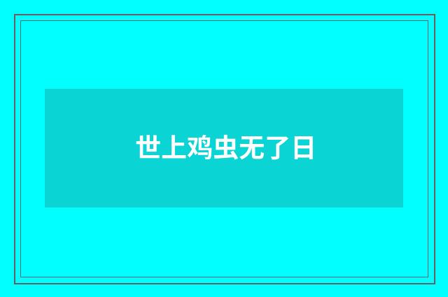 世上鸡虫无了日