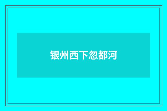 银州西下忽都河