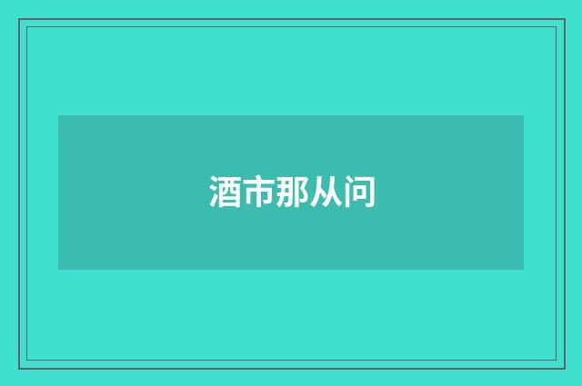 酒市那从问