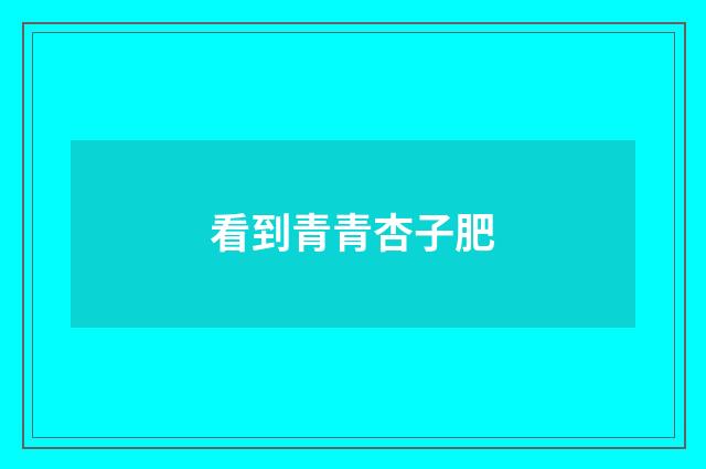 看到青青杏子肥