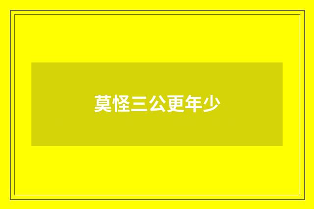 莫怪三公更年少