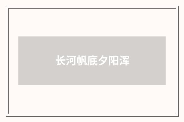 长河帆底夕阳浑