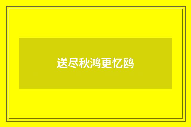 送尽秋鸿更忆鸥