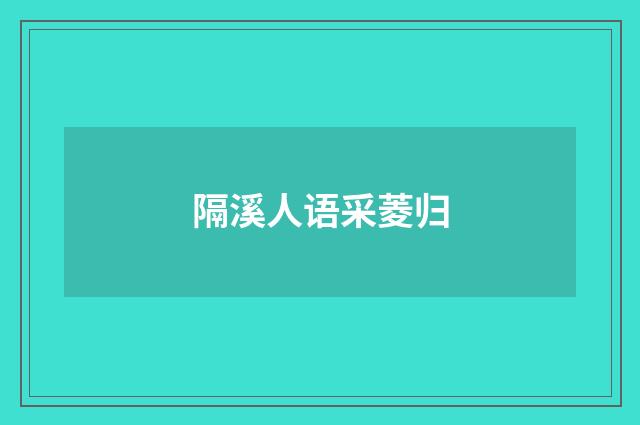 隔溪人语采菱归