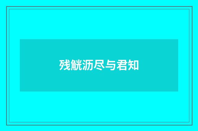 残觥沥尽与君知