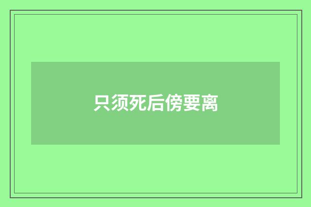 只须死后傍要离