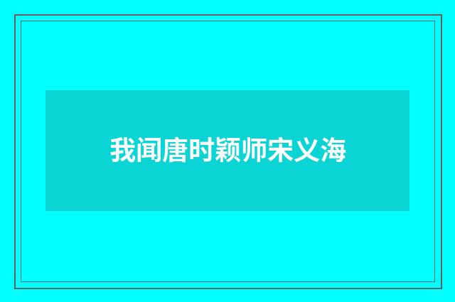 我闻唐时颖师宋义海