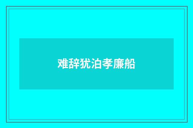 难辞犹泊孝廉船
