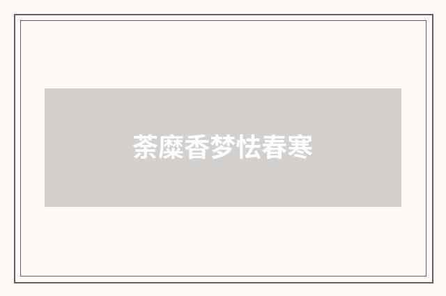 荼糜香梦怯春寒