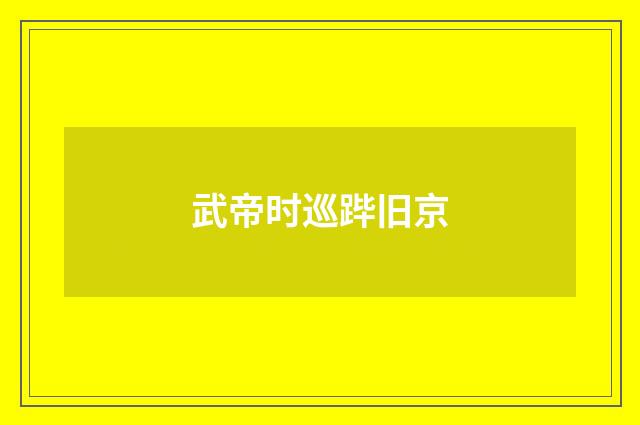 武帝时巡跸旧京