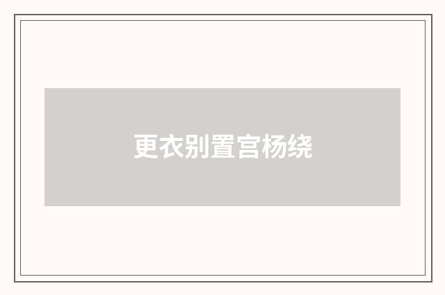 更衣别置宫杨绕