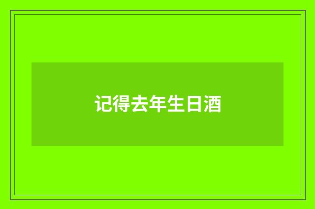 记得去年生日酒