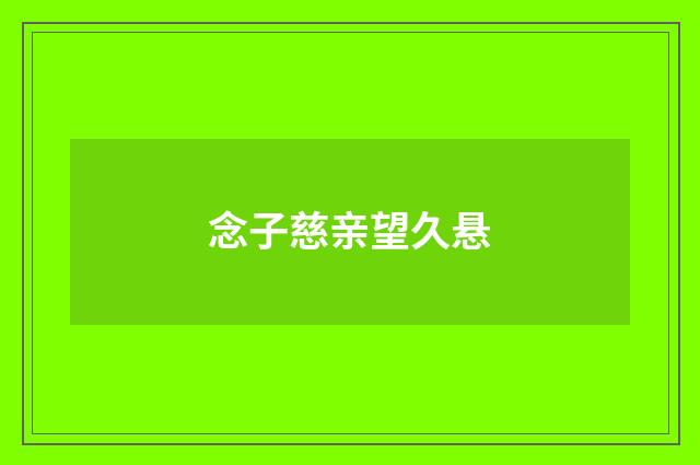 念子慈亲望久悬