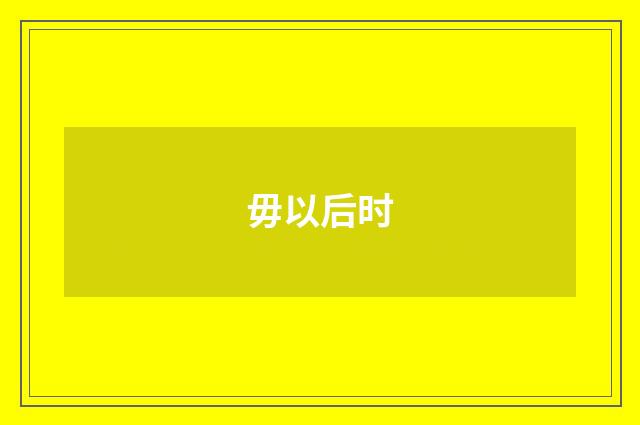 毋以后时