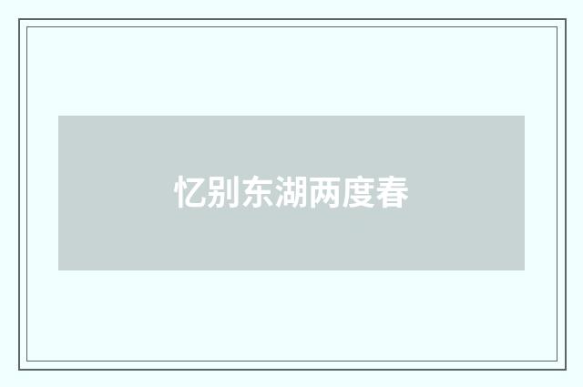 忆别东湖两度春