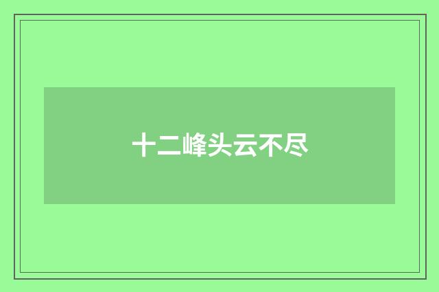 十二峰头云不尽