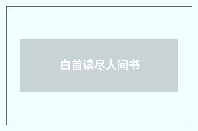 白首读尽人间书