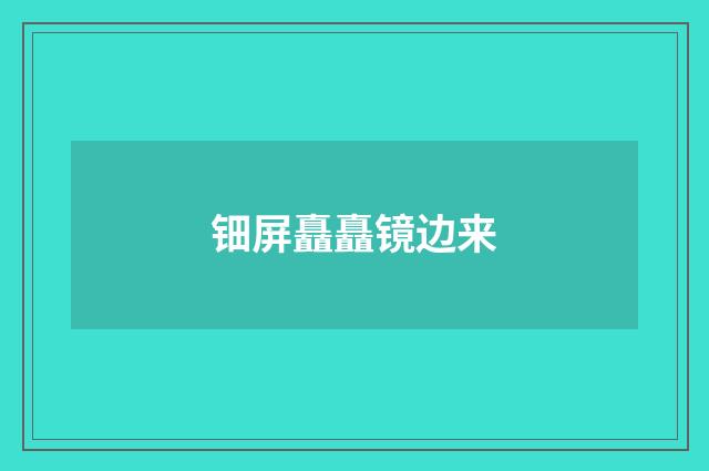 钿屏矗矗镜边来