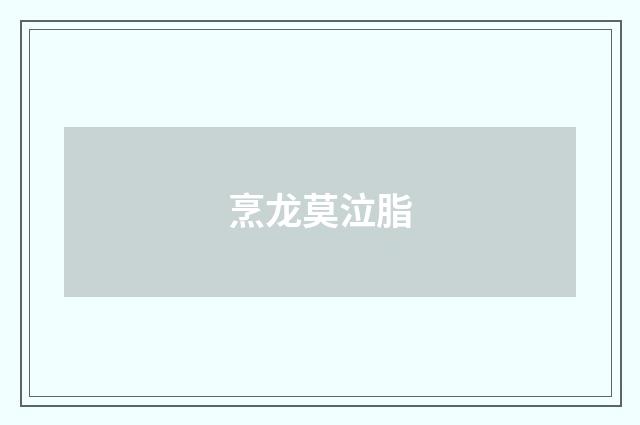 烹龙莫泣脂