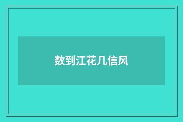 数到江花几信风