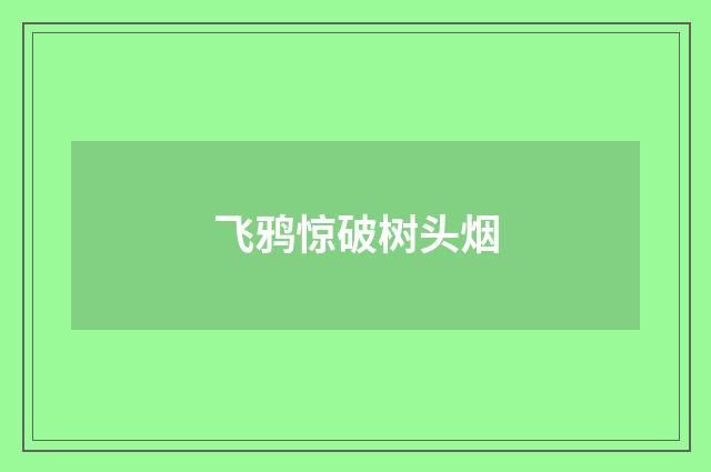 飞鸦惊破树头烟