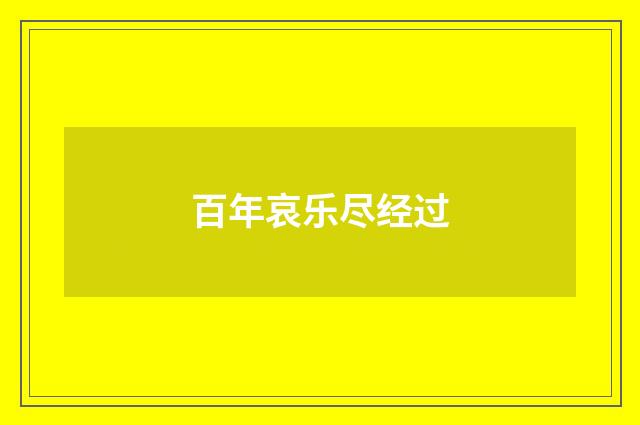 百年哀乐尽经过