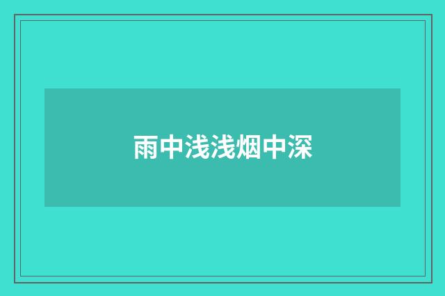 雨中浅浅烟中深