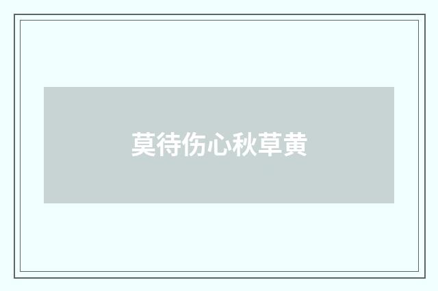 莫待伤心秋草黄