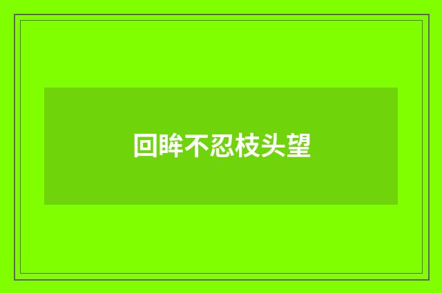 回眸不忍枝头望