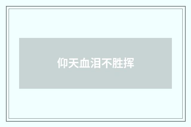 仰天血泪不胜挥
