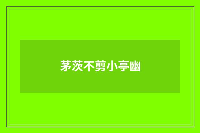 茅茨不剪小亭幽