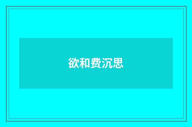 欲和费沉思