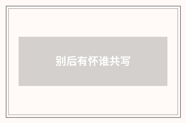 别后有怀谁共写