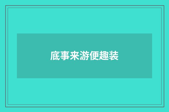 底事来游便趣装