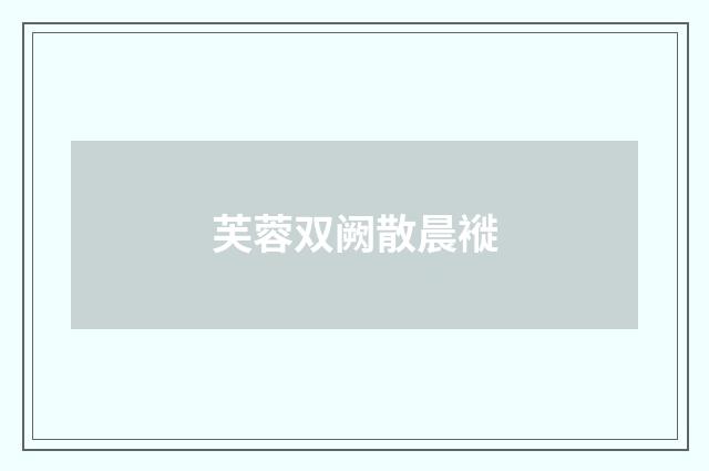 芙蓉双阙散晨褷