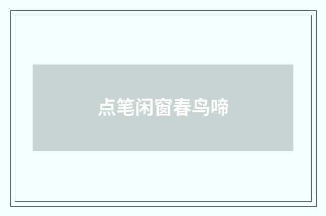点笔闲窗春鸟啼