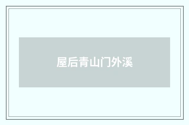 屋后青山门外溪
