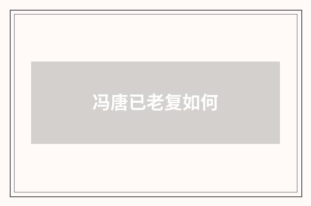 冯唐已老复如何